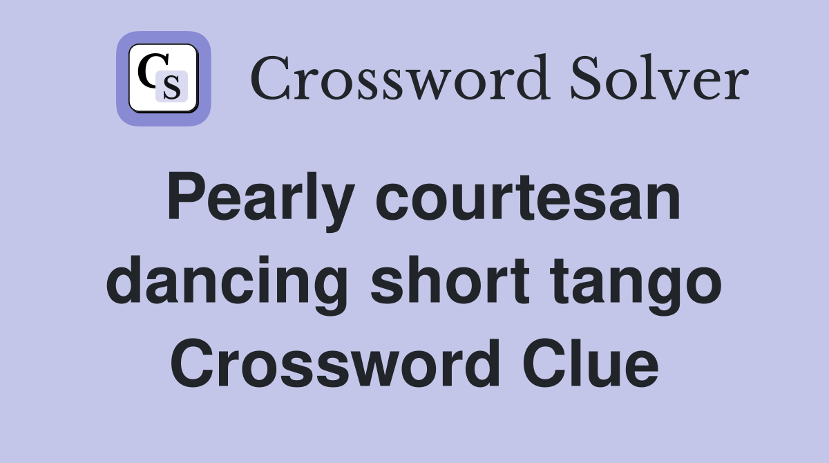 Pearly courtesan dancing short tango Crossword Clue