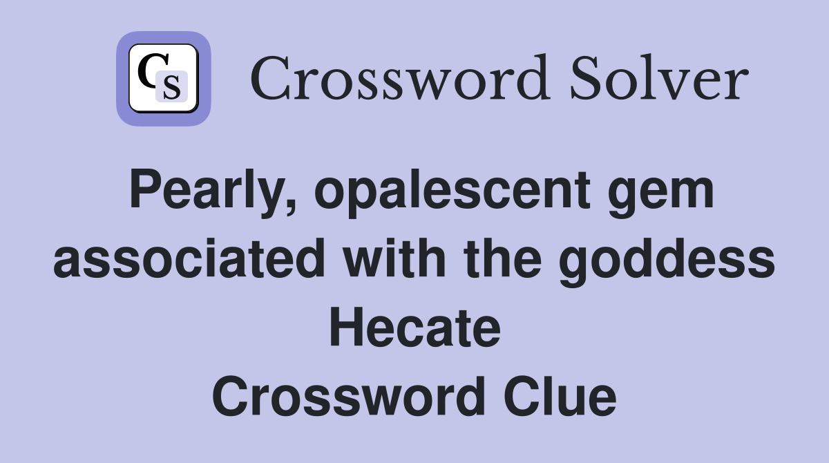 Pearly, opalescent gem associated with the goddess Hecate Crossword Clue
