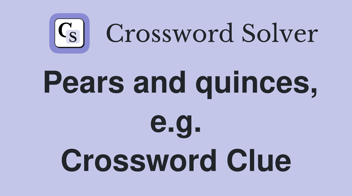 Pears and quinces, e.g. Crossword Clue