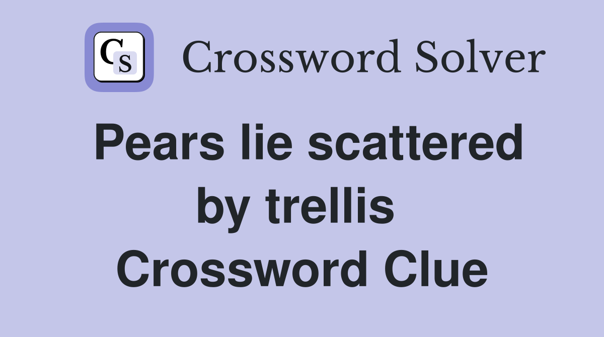 Pears lie scattered by trellis  Crossword Clue