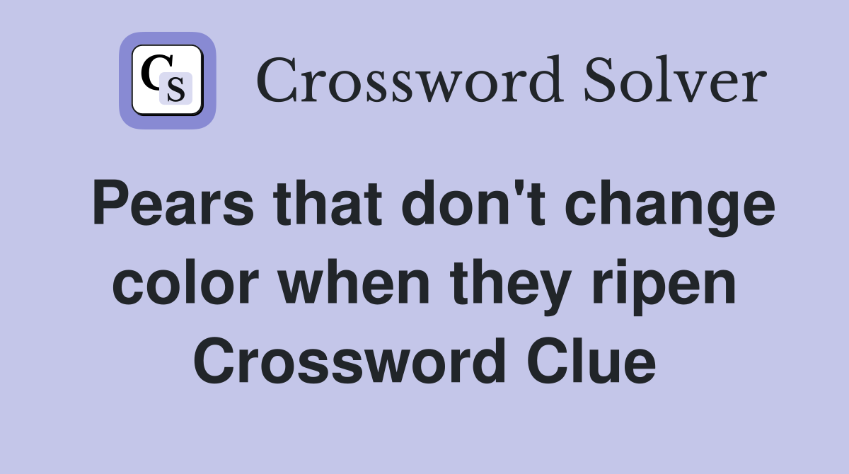 Pears that don't change color when they ripen Crossword Clue