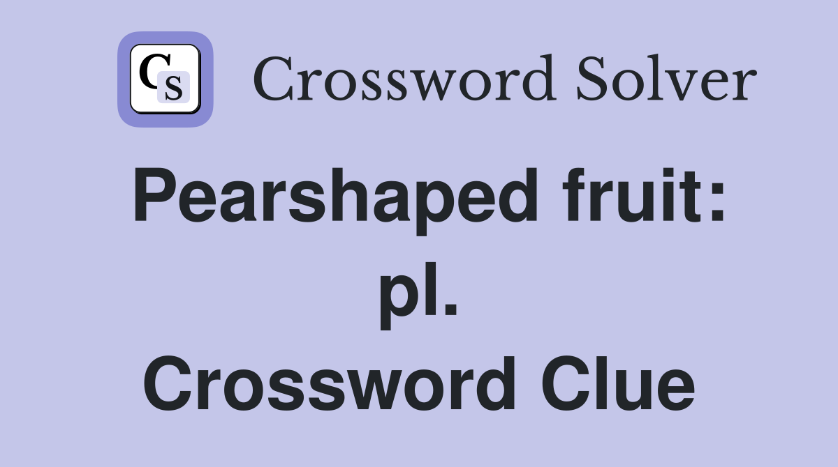 Pearshaped fruit: pl. Crossword Clue