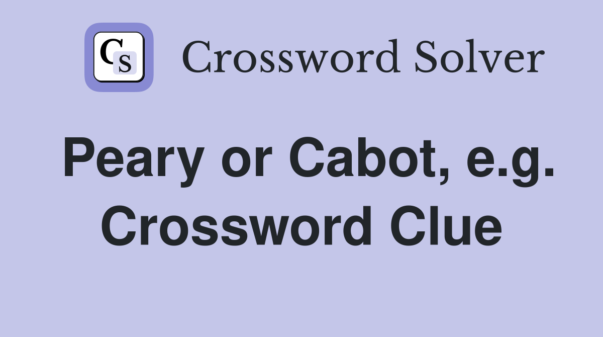Peary or Cabot, e.g. Crossword Clue