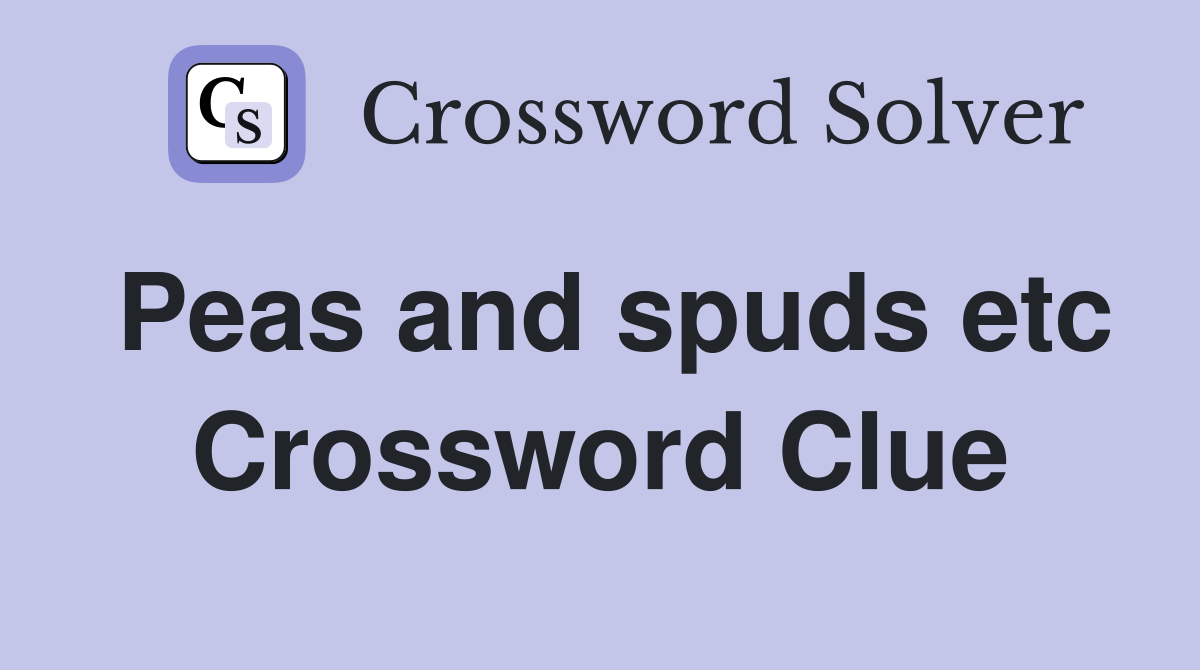 Peas and spuds etc Crossword Clue