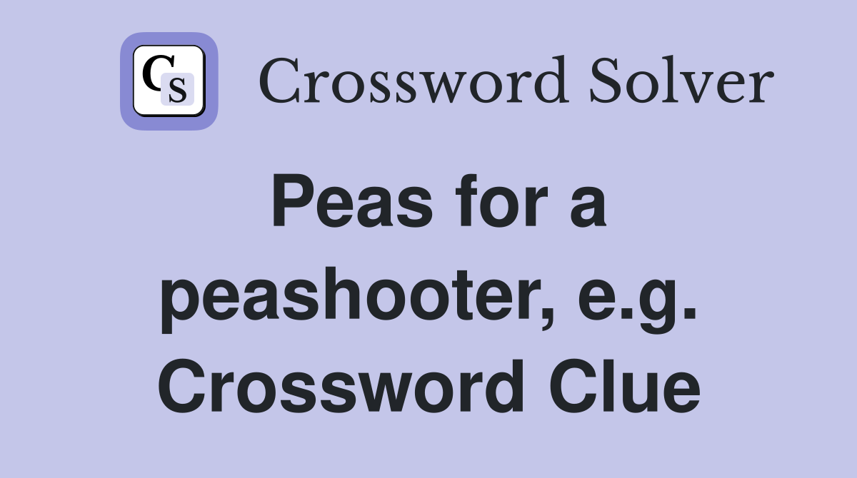 Peas for a peashooter, e.g. Crossword Clue