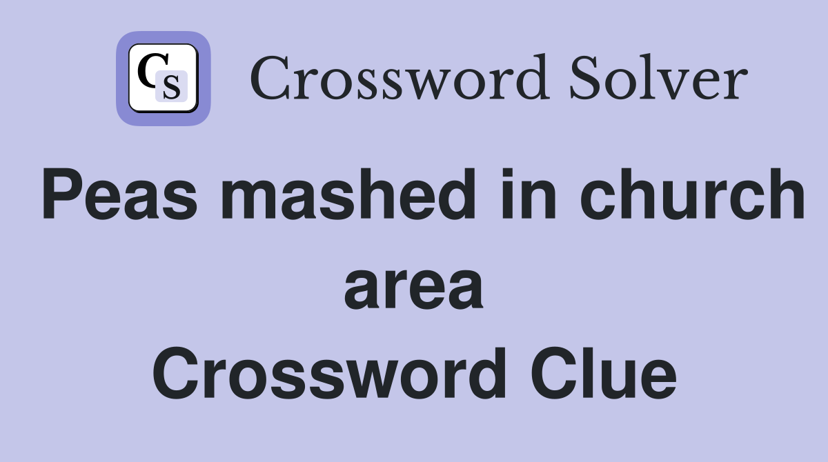 Peas mashed in church area Crossword Clue