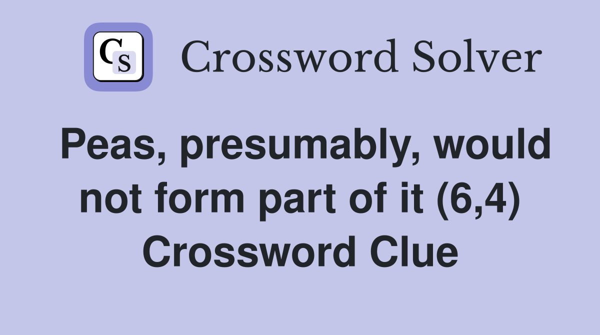 Peas, presumably, would not form part of it (6,4) Crossword Clue