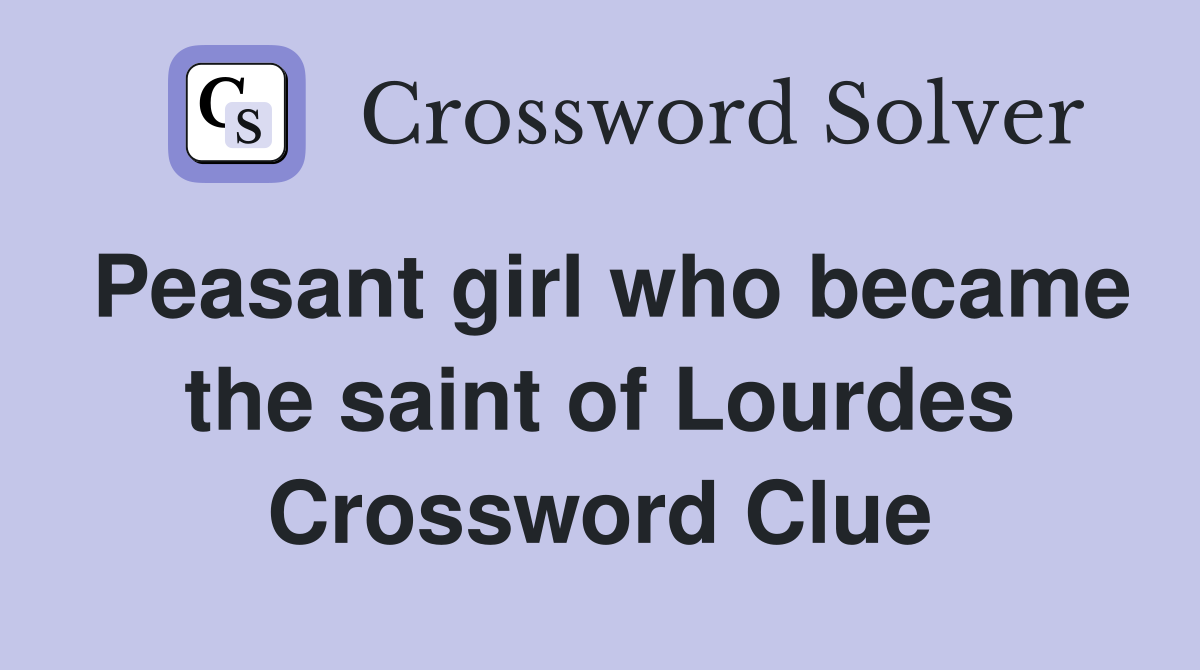 Peasant girl who became the saint of Lourdes Crossword Clue