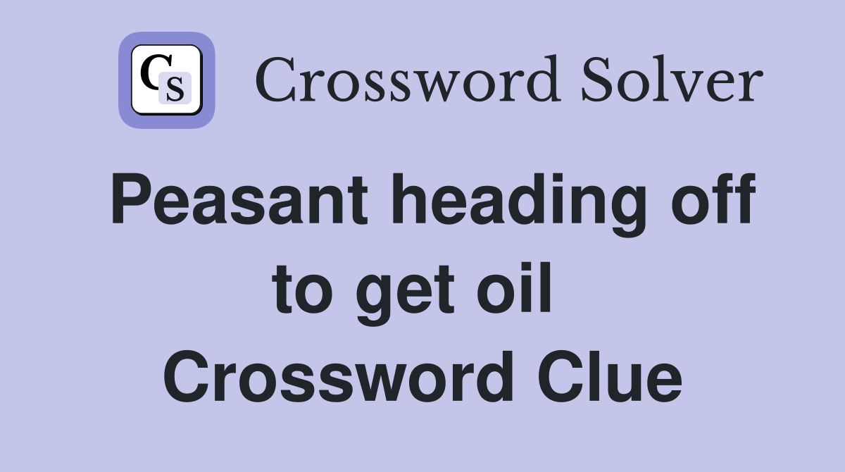 Peasant heading off to get oil  Crossword Clue