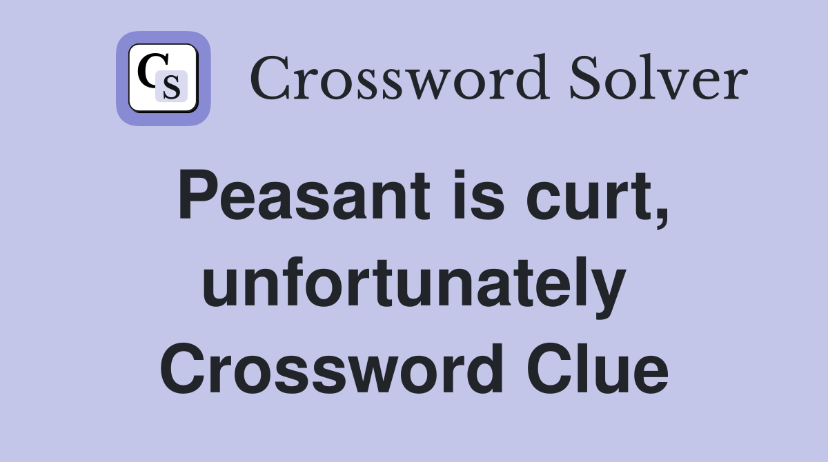 Peasant is curt, unfortunately Crossword Clue