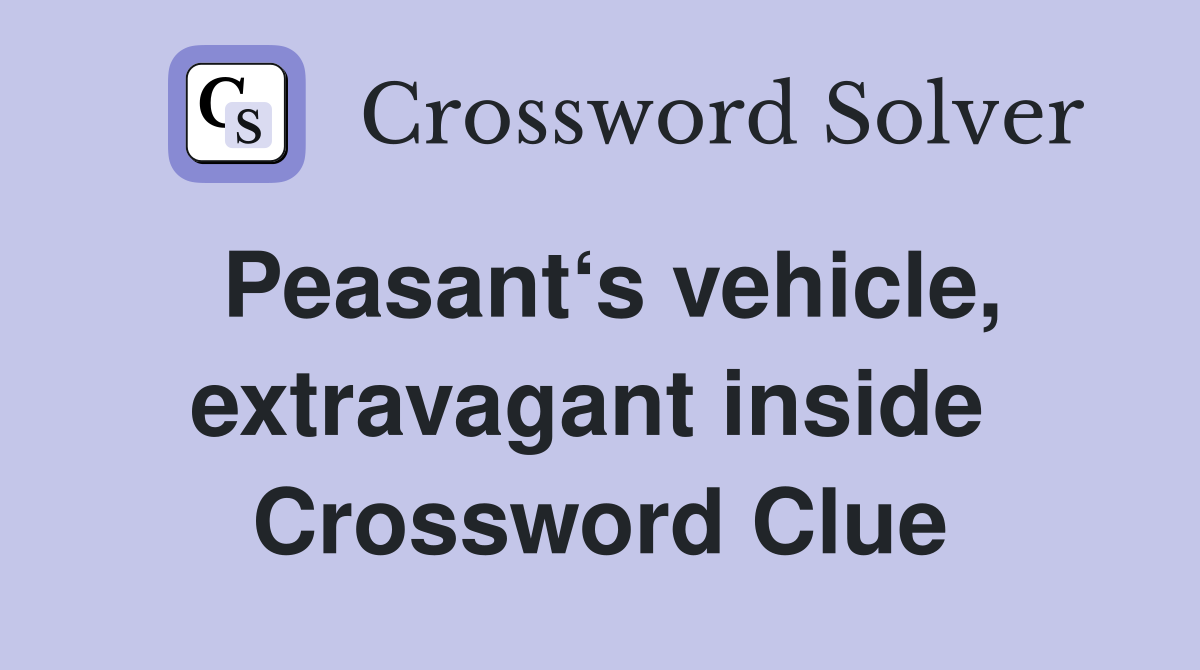 Peasant‘s vehicle, extravagant inside  Crossword Clue