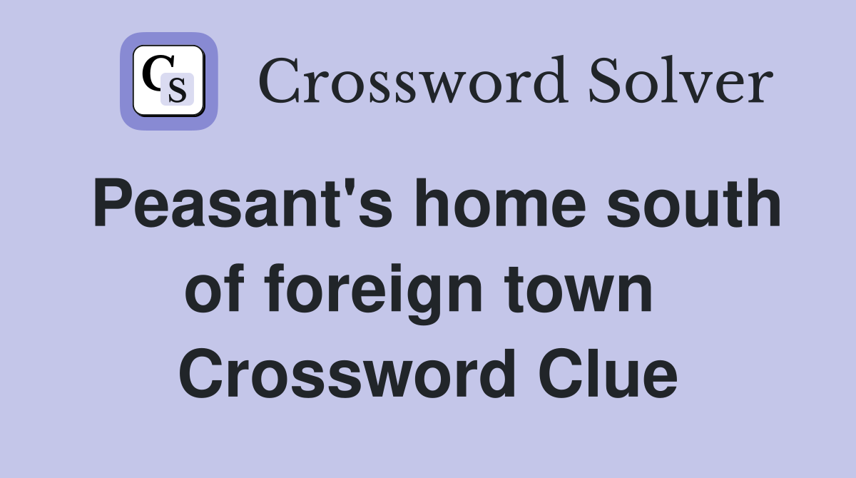 Peasant's home south of foreign town  Crossword Clue
