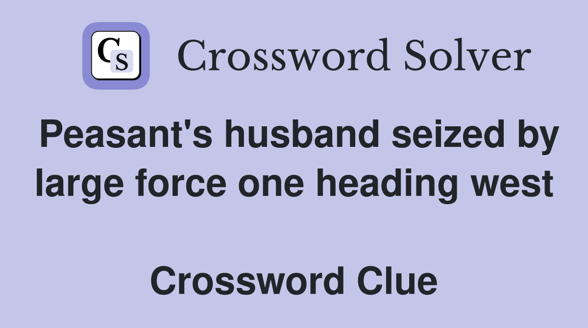 Peasant's husband seized by large force one heading west  Crossword Clue