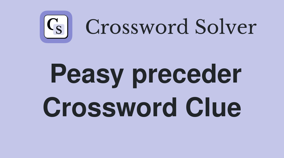 Peasy preceder Crossword Clue