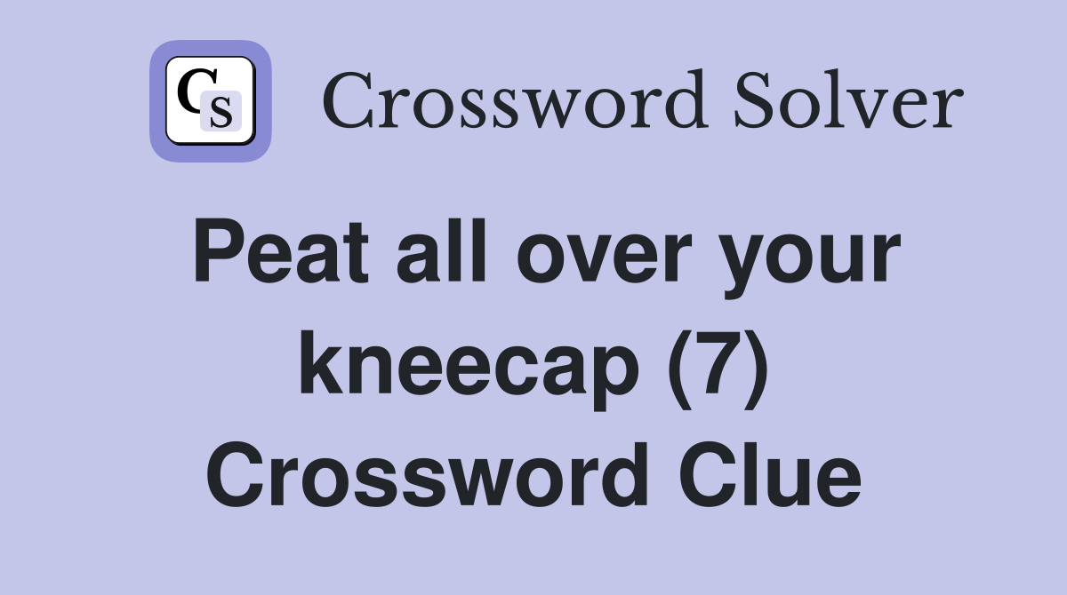 Peat all over your kneecap (7) Crossword Clue
