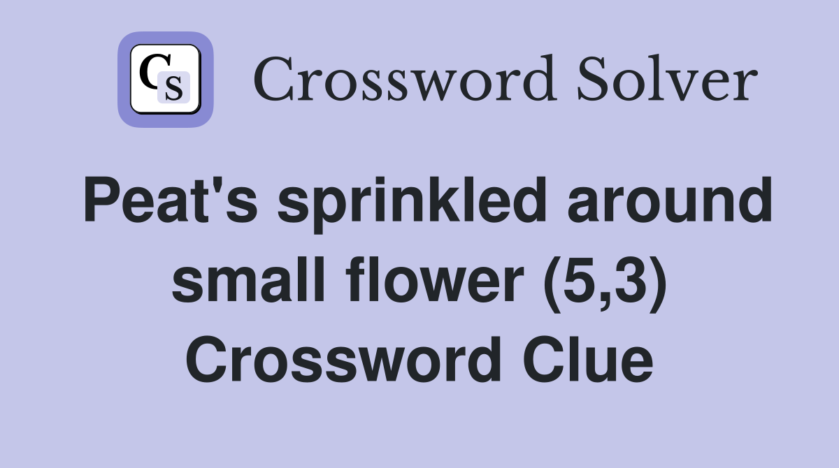 Peat's sprinkled around small flower (5,3) Crossword Clue