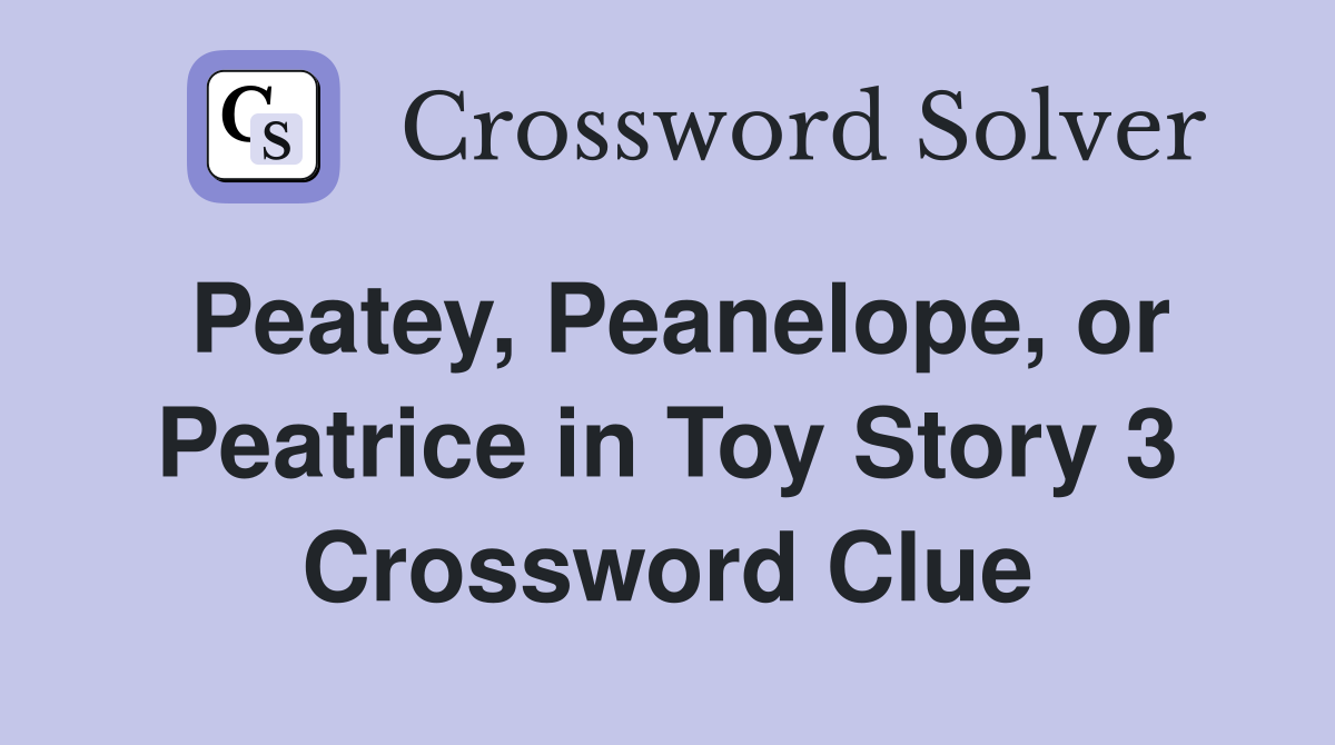 Peatey, Peanelope, or Peatrice in Toy Story 3 Crossword Clue