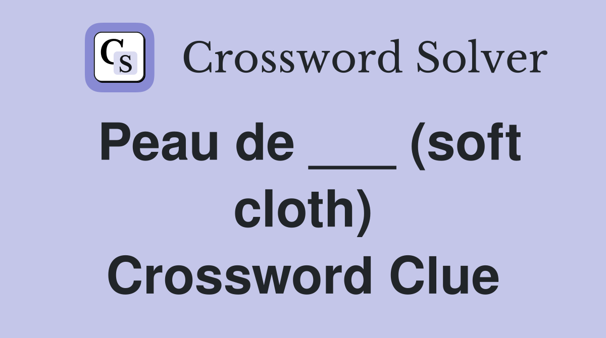 Peau de ___ (soft cloth) Crossword Clue