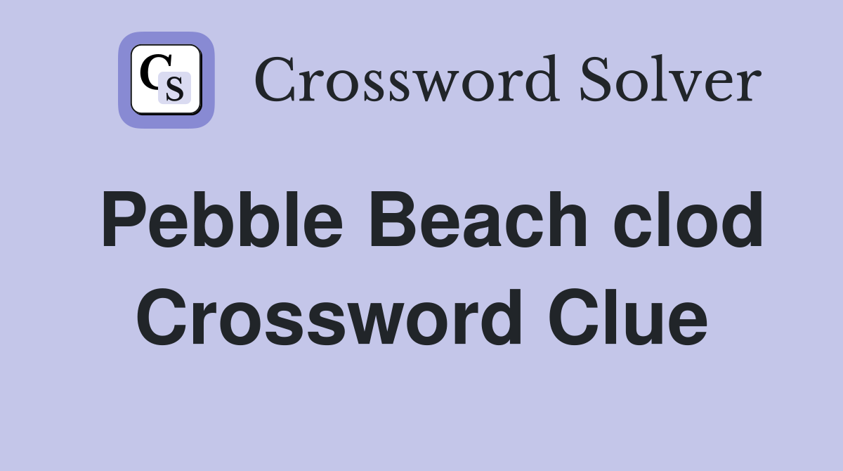 Pebble Beach clod Crossword Clue