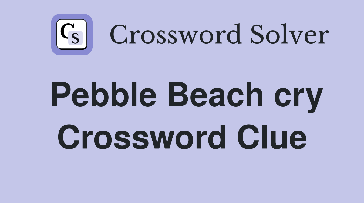 Pebble Beach cry Crossword Clue