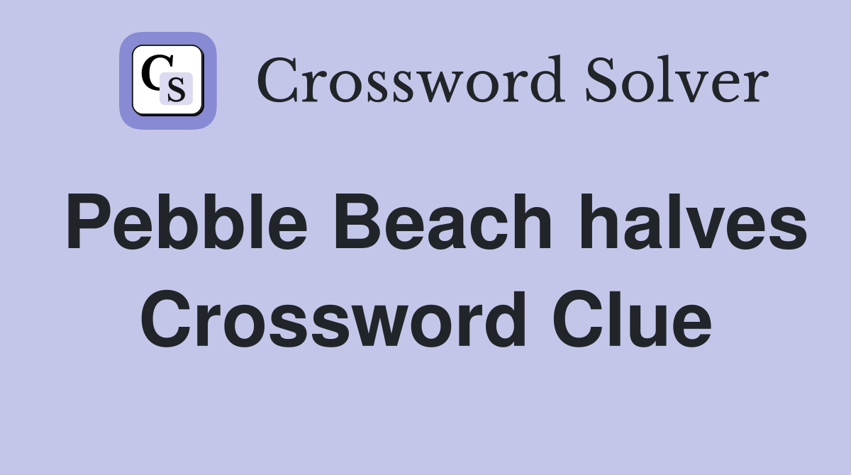 Pebble Beach halves Crossword Clue