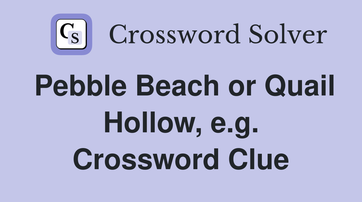 Pebble Beach or Quail Hollow, e.g. Crossword Clue