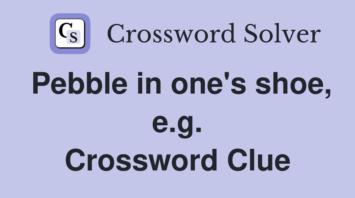 Pebble in one's shoe, e.g. Crossword Clue