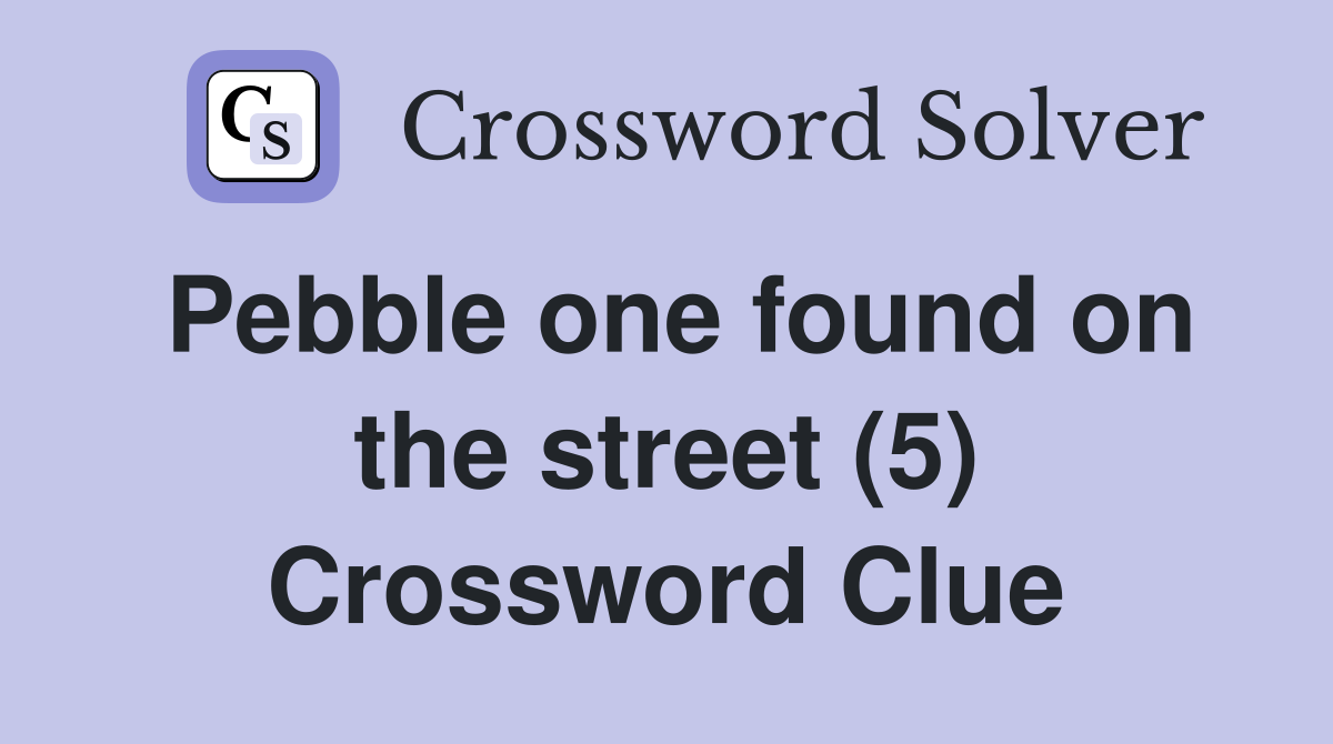 Pebble one found on the street (5) Crossword Clue