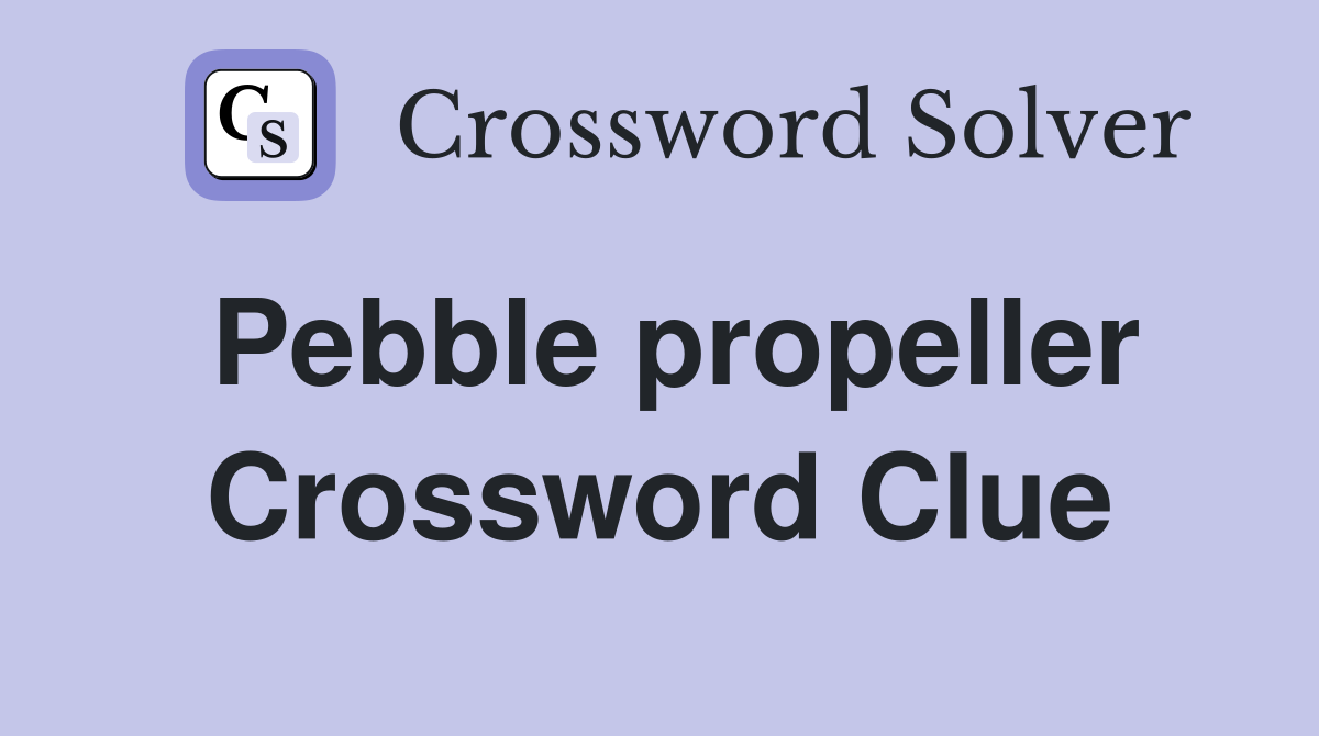 Pebble propeller Crossword Clue