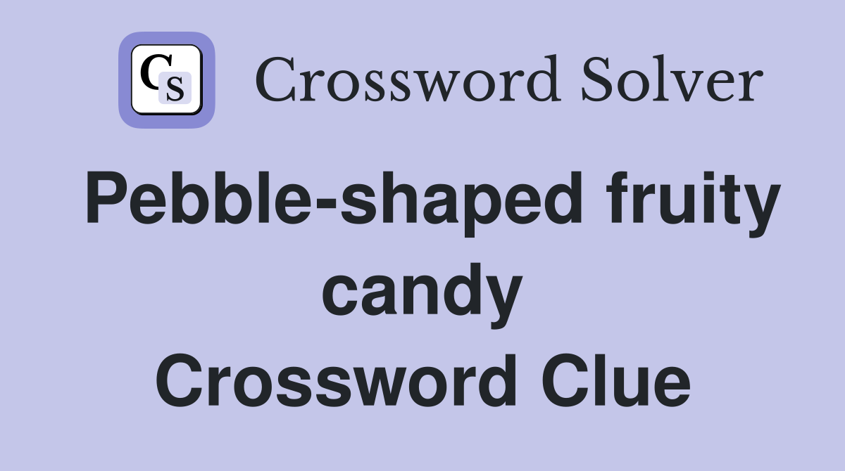 Pebble-shaped fruity candy Crossword Clue