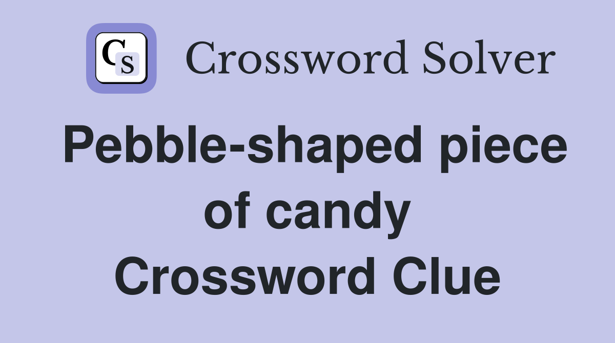 Pebble-shaped piece of candy Crossword Clue