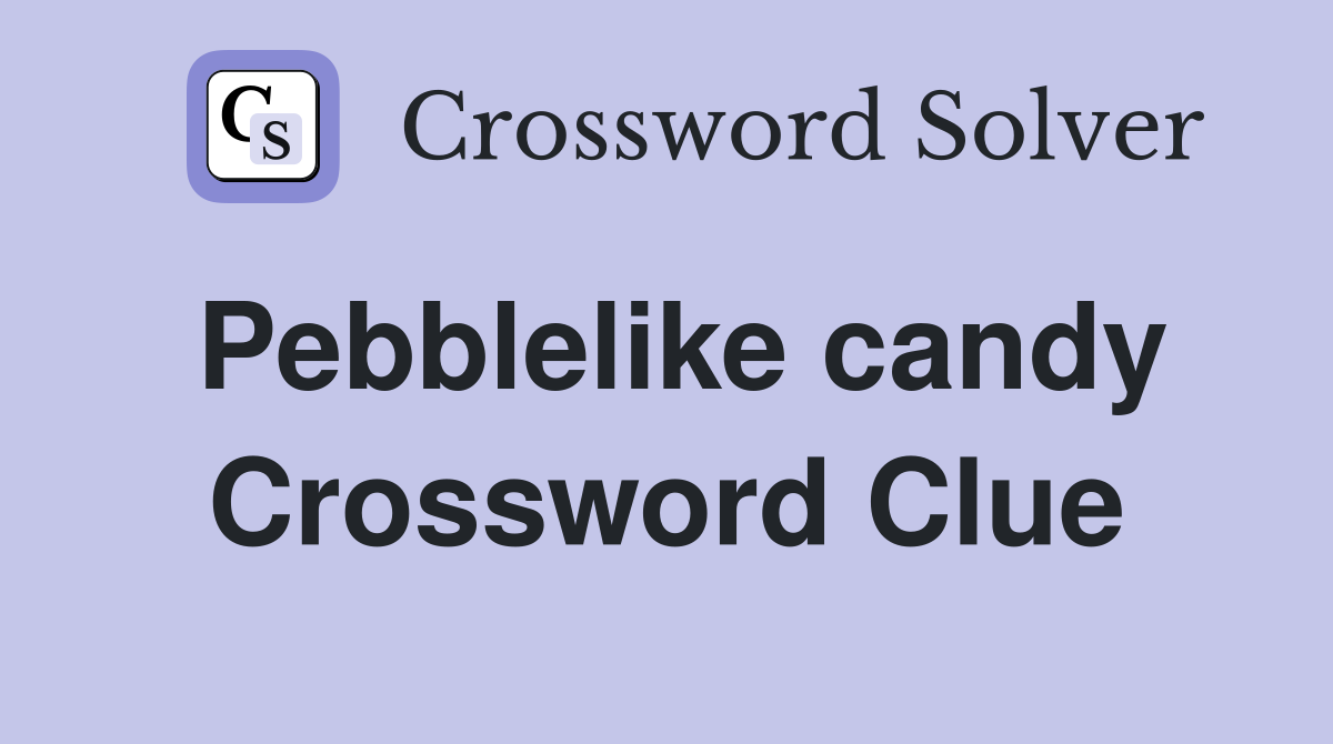 Pebblelike candy Crossword Clue