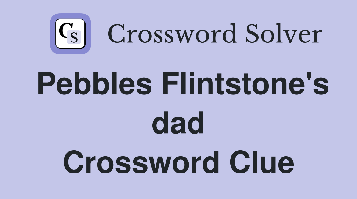Pebbles Flintstone's dad Crossword Clue