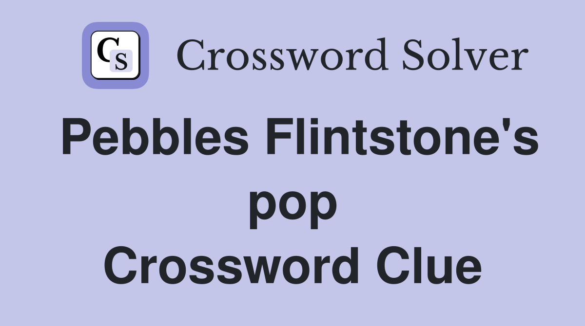 Pebbles Flintstone's pop Crossword Clue