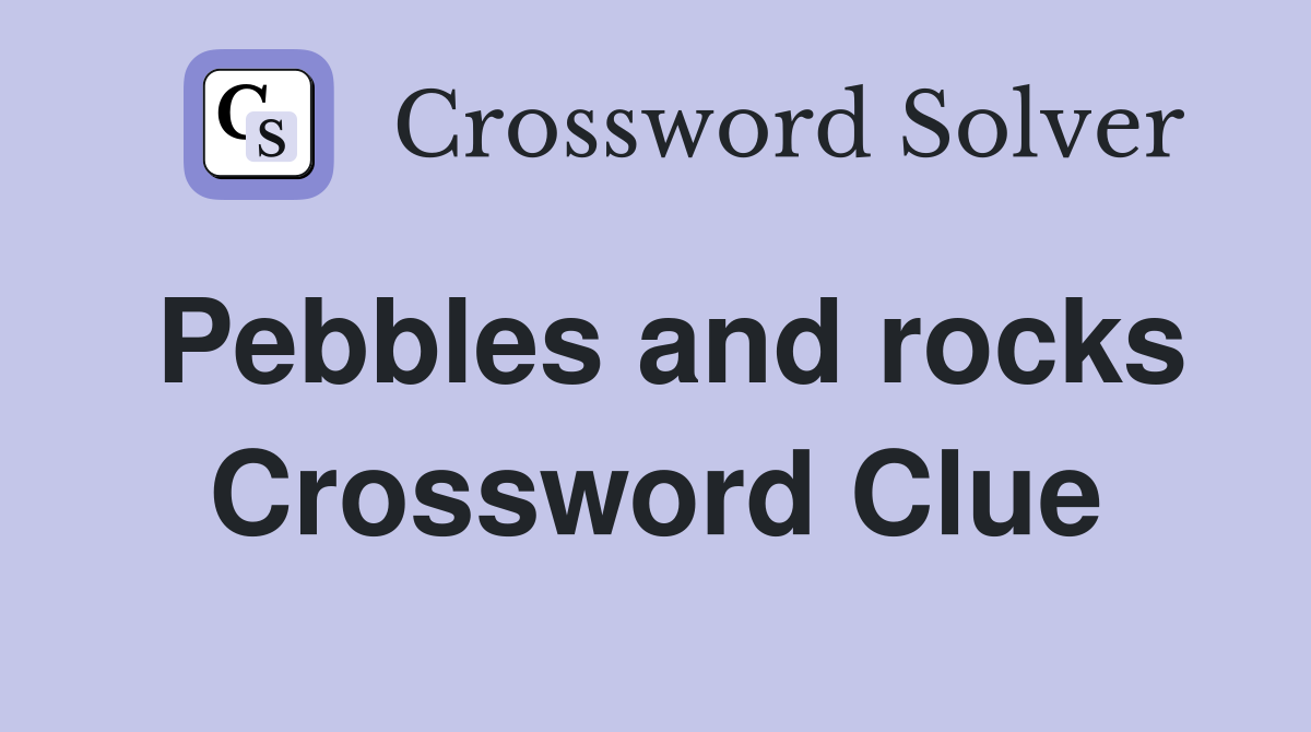 Pebbles and rocks Crossword Clue