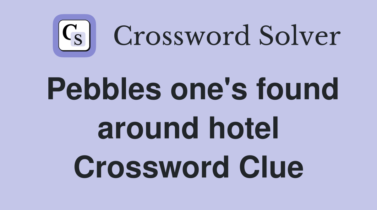 Pebbles one's found around hotel Crossword Clue