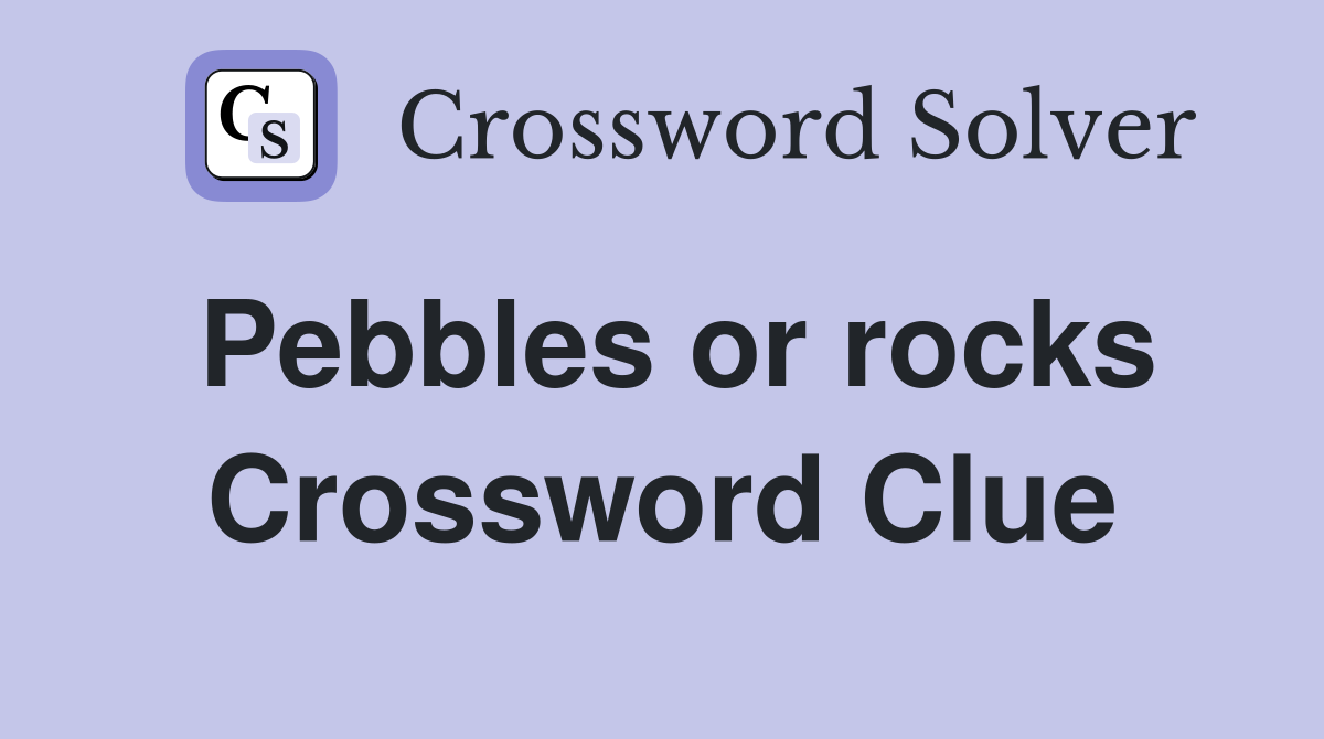 Pebbles or rocks Crossword Clue