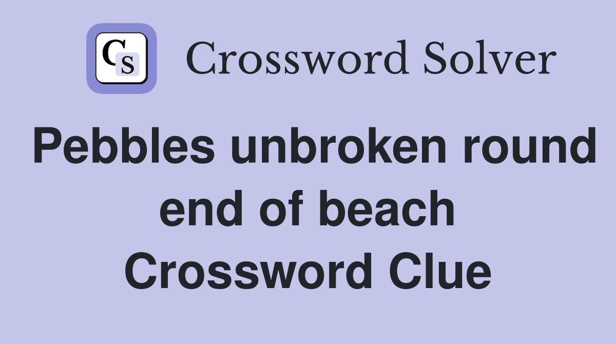 Pebbles unbroken round end of beach Crossword Clue