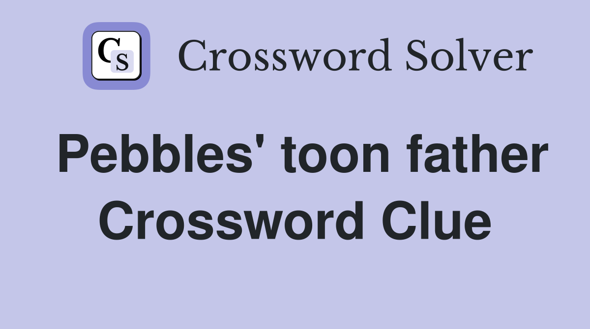 Pebbles' toon father Crossword Clue