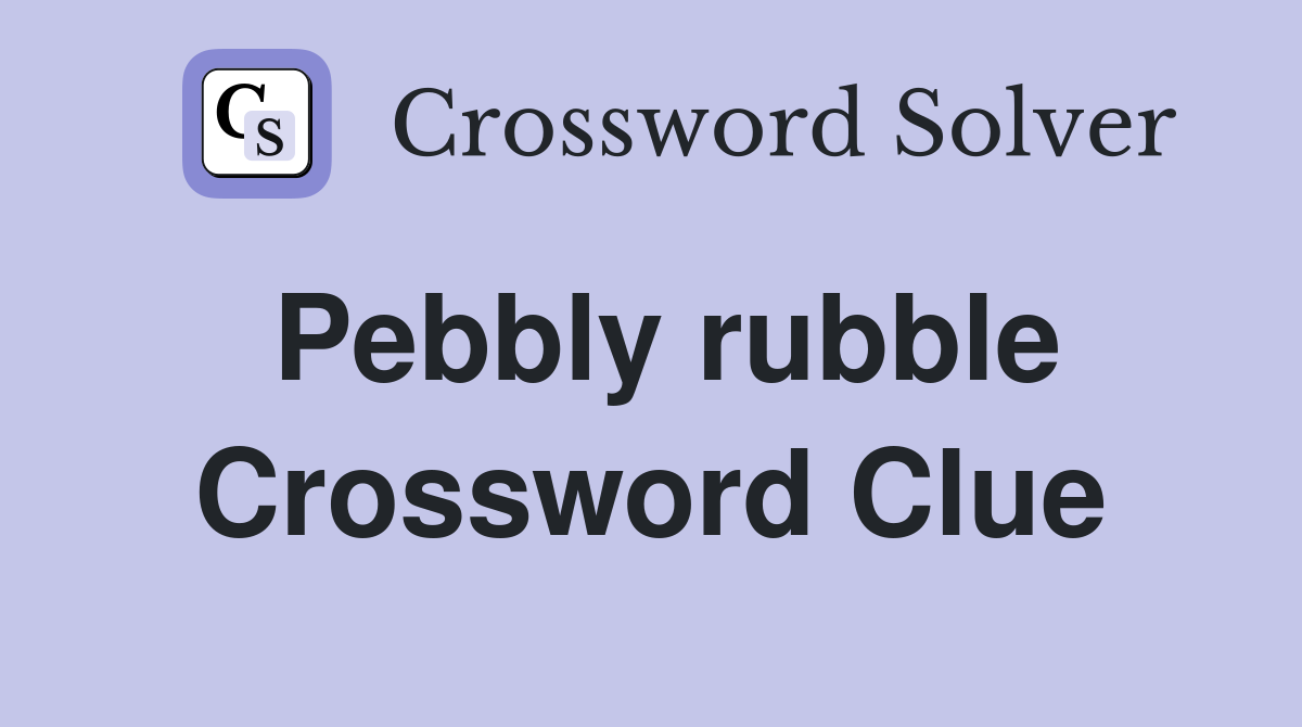 Pebbly rubble Crossword Clue