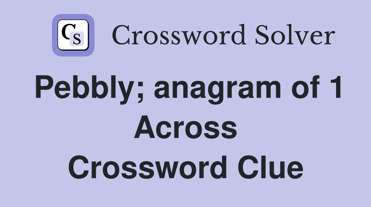 Pebbly; anagram of 1 Across Crossword Clue