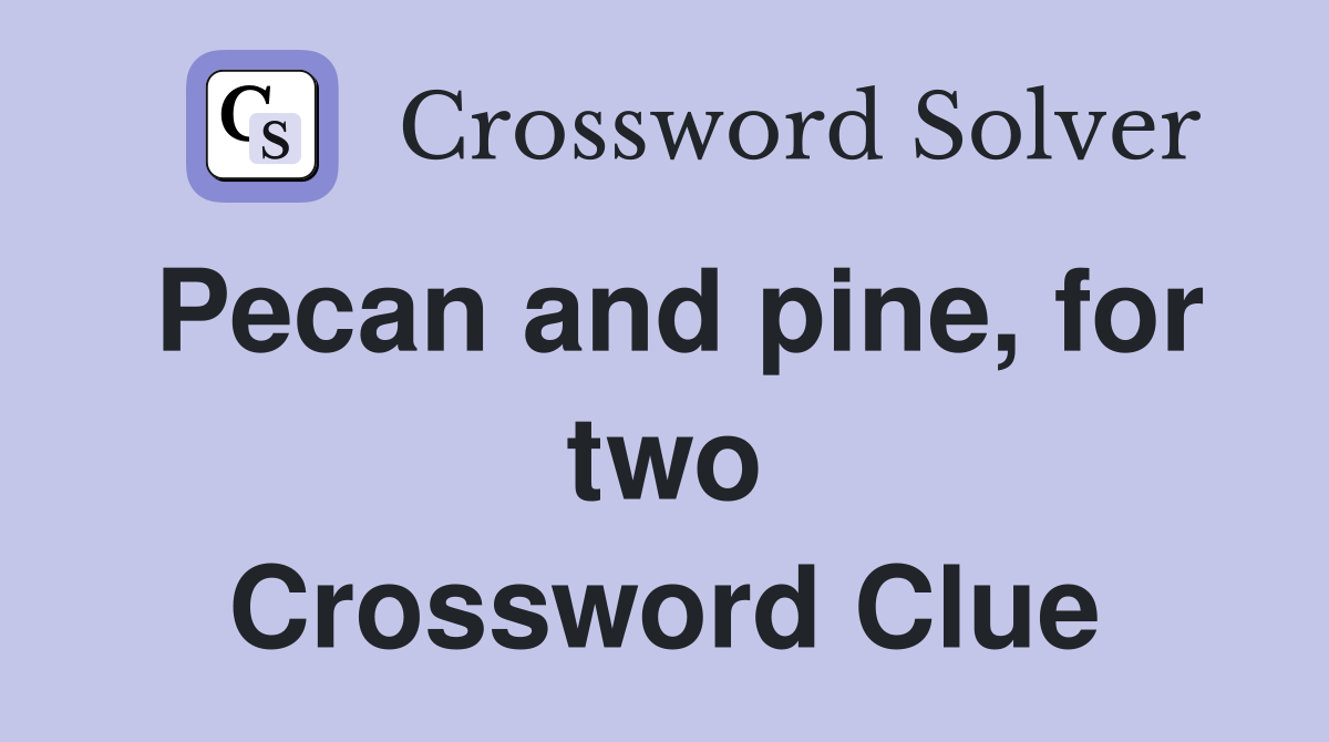 Pecan and pine, for two Crossword Clue