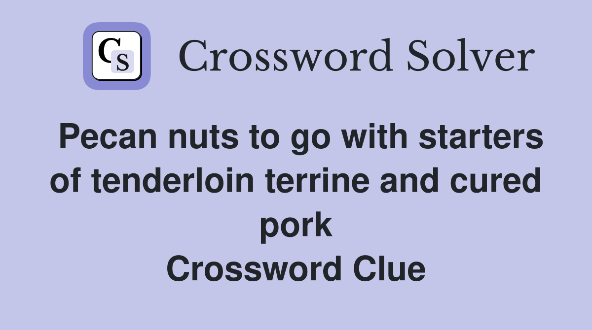Pecan nuts to go with starters of tenderloin terrine and cured pork Crossword Clue