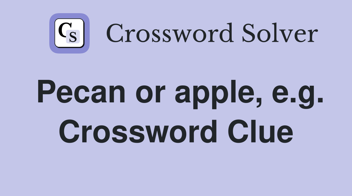 Pecan or apple, e.g. Crossword Clue