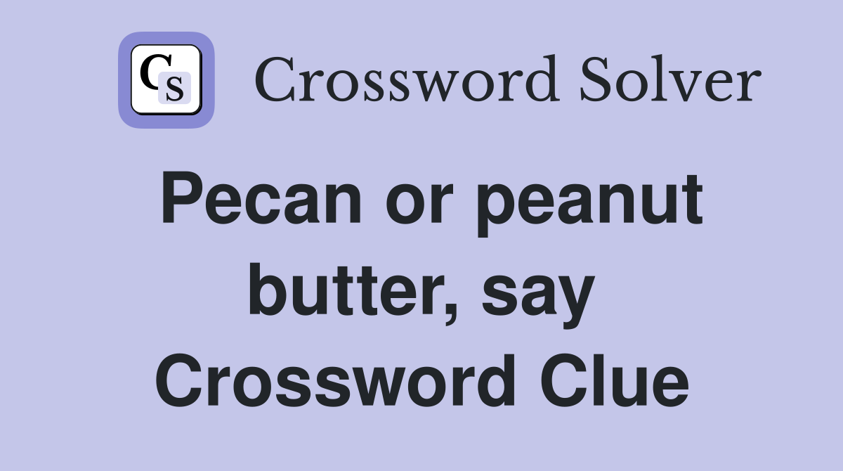 Pecan or peanut butter, say Crossword Clue