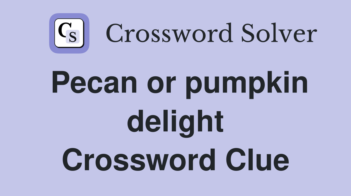 Pecan or pumpkin delight Crossword Clue