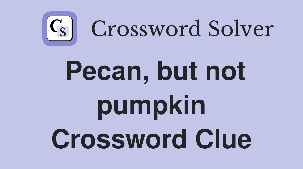 Pecan, but not pumpkin Crossword Clue