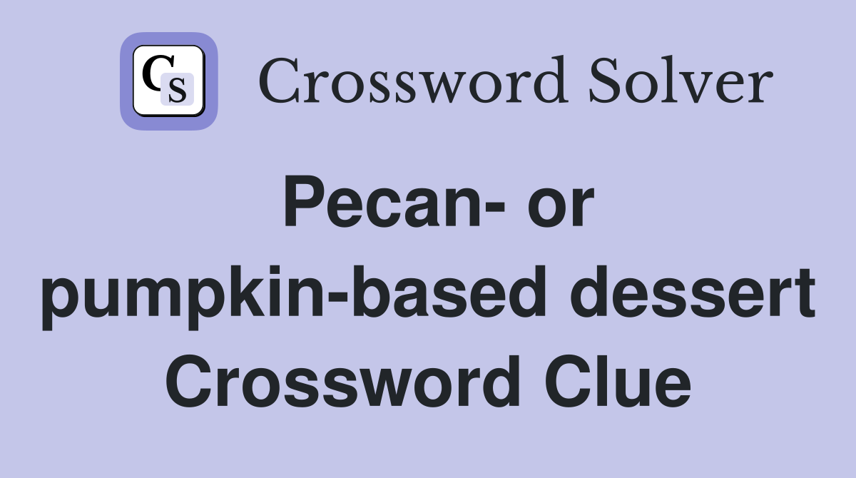 Pecan- or pumpkin-based dessert Crossword Clue