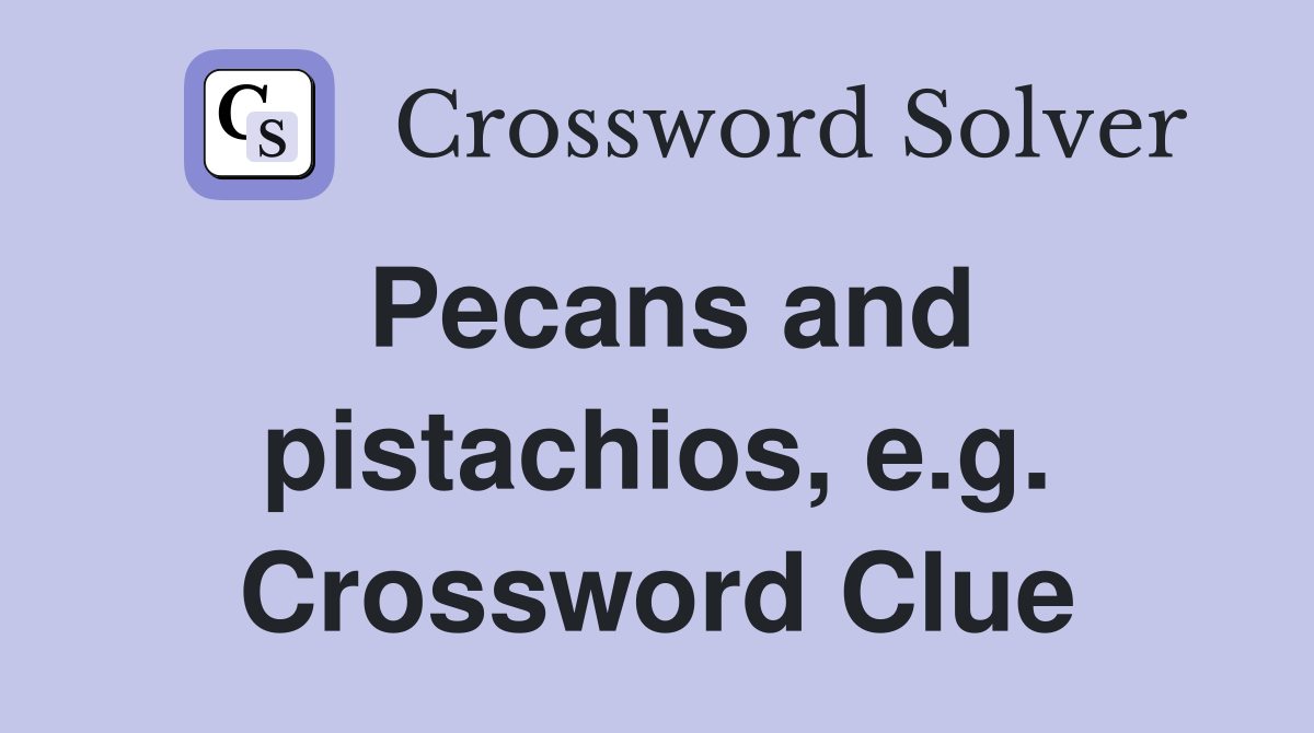 Pecans and pistachios, e.g. Crossword Clue