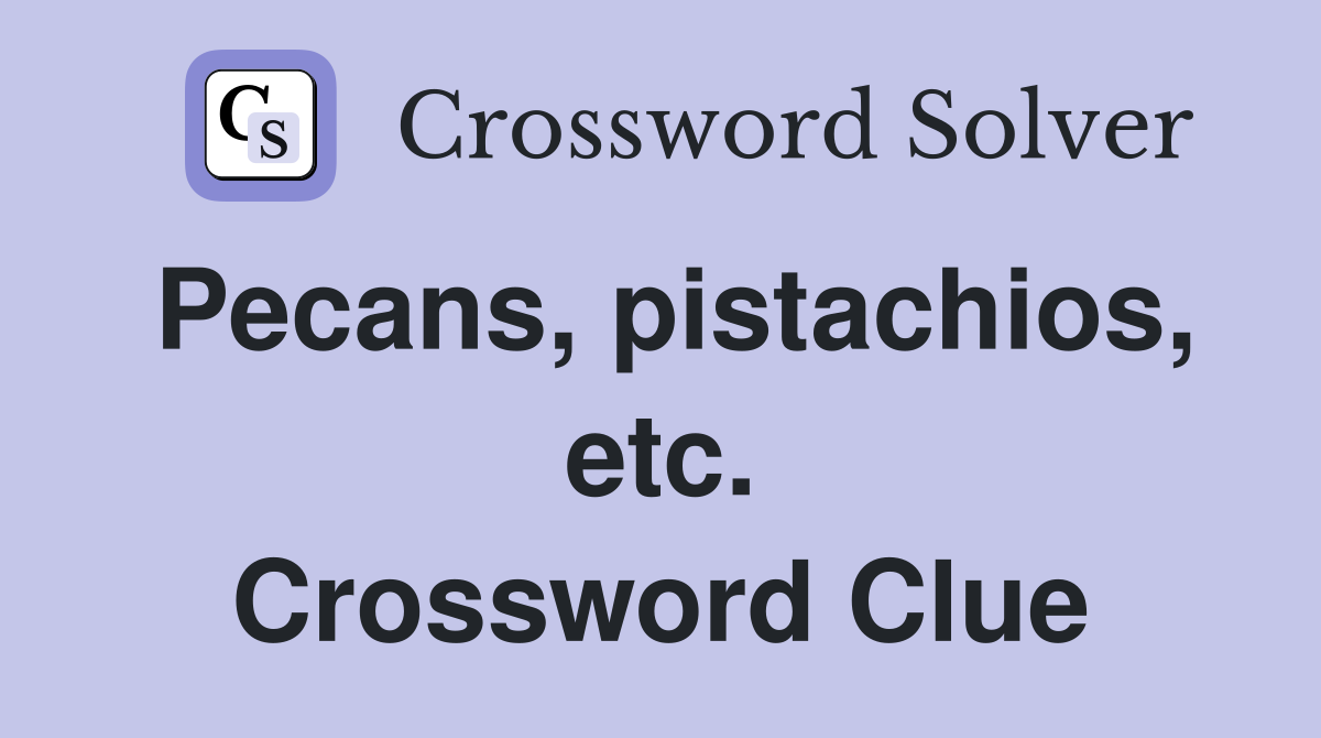 Pecans, pistachios, etc. Crossword Clue